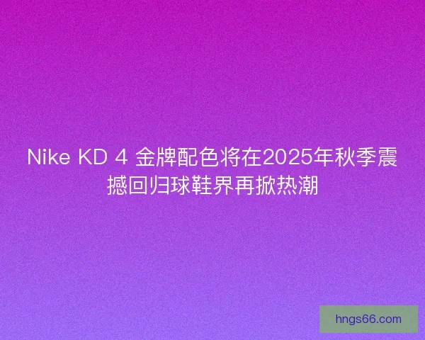 Nike KD 4 金牌配色将在2025年秋季震撼回归球鞋界再掀热潮