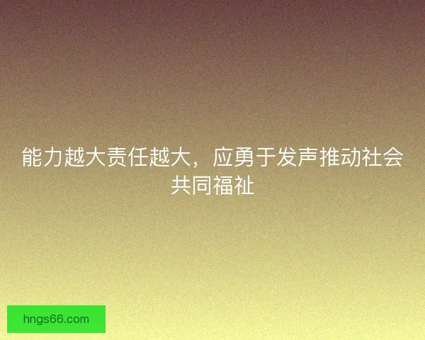 能力越大责任越大，应勇于发声推动社会共同福祉