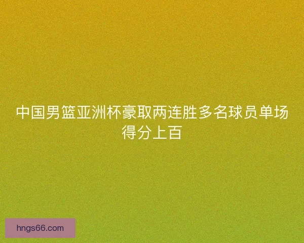 中国男篮亚洲杯豪取两连胜多名球员单场得分上百 中国男篮亚洲杯豪取两连胜多名球员单场得分上百