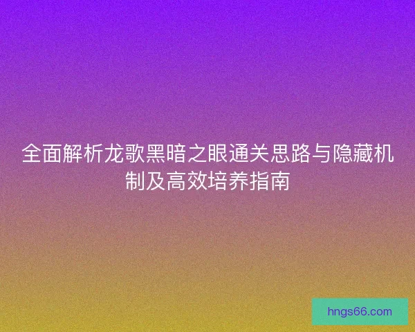 全面解析龙歌黑暗之眼通关思路与隐藏机制及高效培养指南 全面解析龙歌黑暗之眼通关思路与隐藏机制及高效培养指南