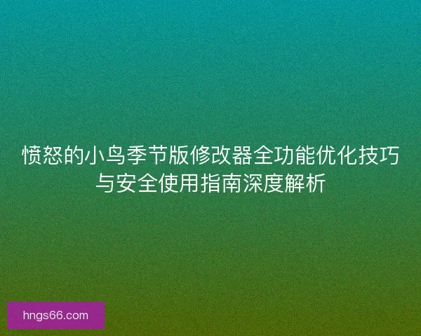 愤怒的小鸟季节版修改器全功能优化技巧与安全使用指南深度解析 愤怒的小鸟季节版修改器全功能优化技巧与安全使用指南深度解析